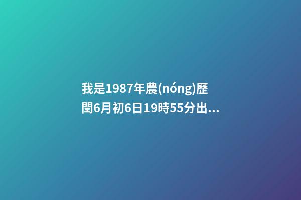 我是1987年農(nóng)歷閏6月初6日19時55分出生的想知道我的八字和命運。 6月6號屬相兔子相沖嗎，1987年屬兔公歷6月6日農(nóng)歷是幾號-第1張-觀點-玄機派
